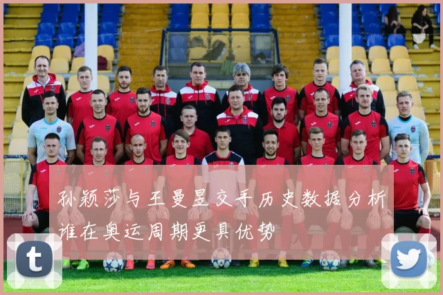 孙颖莎与王曼昱交手历史数据分析谁在奥运周期更具优势