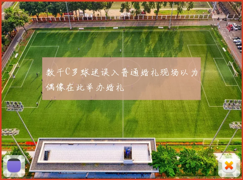 数千C罗球迷误入普通婚礼现场以为偶像在此举办婚礼