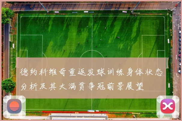 德约科维奇重返发球训练身体状态分析及其大满贯争冠前景展望