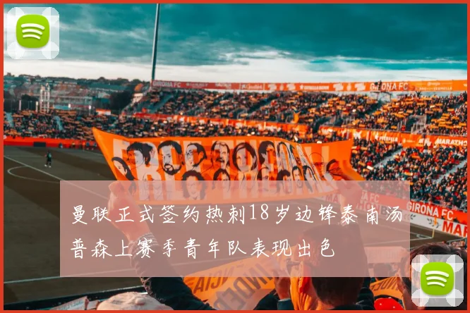 曼联正式签约热刺18岁边锋泰南汤普森上赛季青年队表现出色