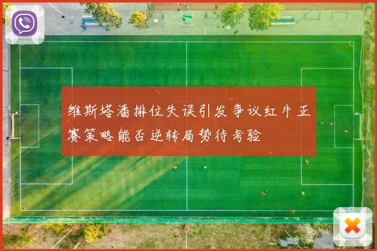 维斯塔潘排位失误引发争议红牛正赛策略能否逆转局势待考验